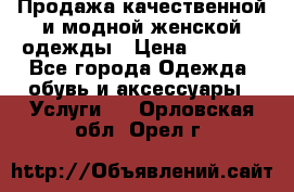 Продажа качественной и модной женской одежды › Цена ­ 2 500 - Все города Одежда, обувь и аксессуары » Услуги   . Орловская обл.,Орел г.